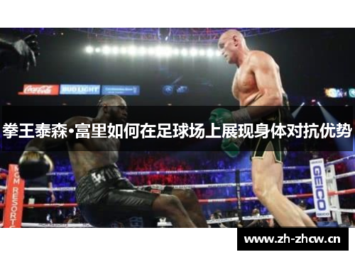 拳王泰森·富里如何在足球场上展现身体对抗优势