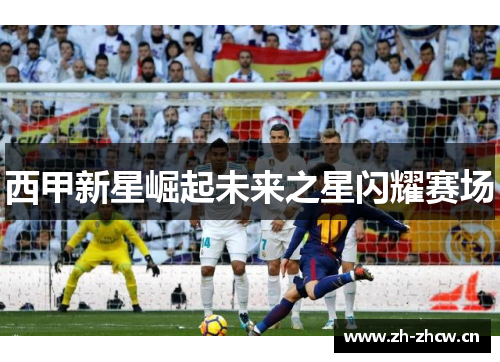 西甲新星崛起未来之星闪耀赛场