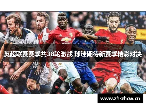 英超联赛赛季共38轮激战 球迷期待新赛季精彩对决 英超联赛赛季共38轮激战 球迷期待新赛季精彩对决