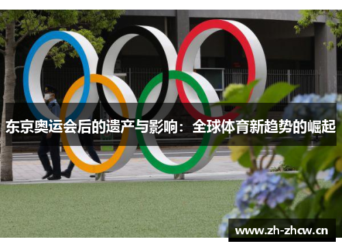 东京奥运会后的遗产与影响:全球体育新趋势的崛起 东京奥运会后的遗产与影响:全球体育新趋势的崛起