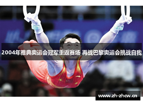 2004年雅典奥运会冠军重返赛场 再战巴黎奥运会挑战自我