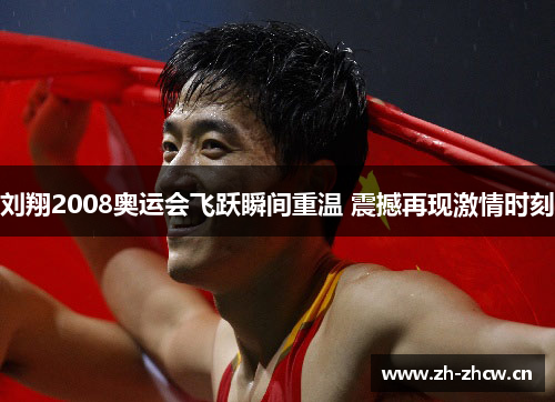 刘翔2008奥运会飞跃瞬间重温 震撼再现激情时刻 刘翔2008奥运会飞跃瞬间重温 震撼再现激情时刻